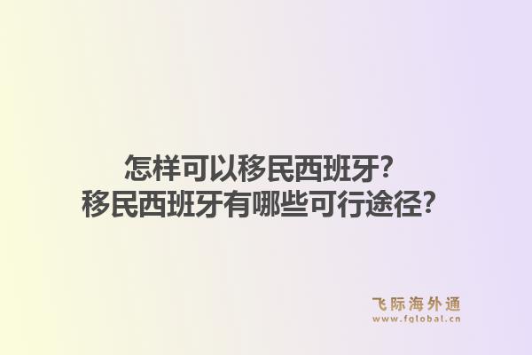 怎样可以移民西班牙？移民西班牙有哪些可行途径？
