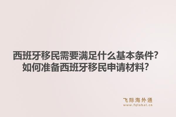 西班牙移民需要满足什么基本条件？如何准备西班牙移民申请材料？