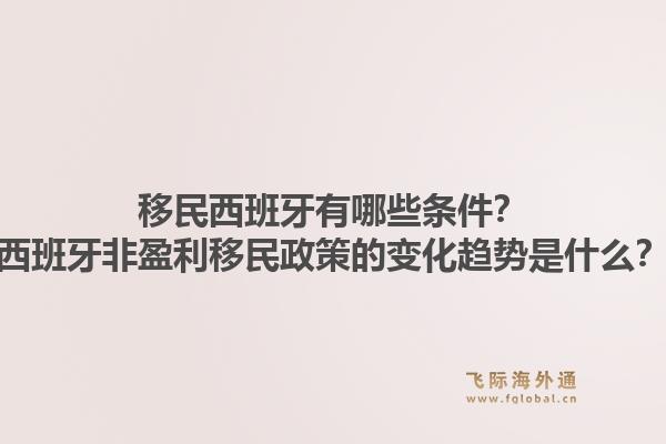 移民西班牙有哪些条件？西班牙非盈利移民政策的变化趋势是什么？