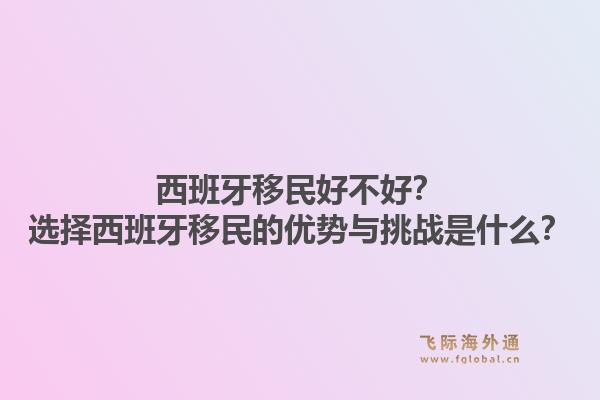 西班牙移民好不好？选择西班牙移民的优势与挑战是什么？