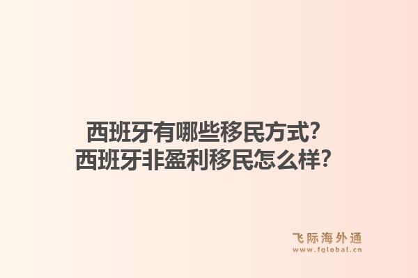 西班牙有哪些移民方式？	西班牙非盈利移民怎么样？