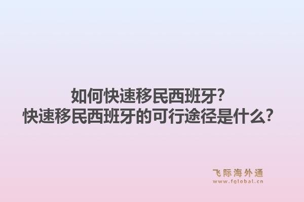 如何快速移民西班牙？快速移民西班牙的可行途径是什么？