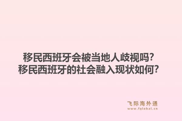 移民西班牙会被当地人歧视吗？移民西班牙的社会融入现状如何？