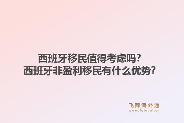 西班牙移民值得考虑吗？西班牙非盈利移民有什么优势？