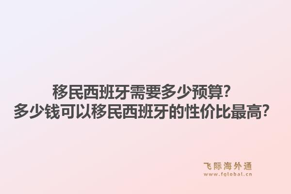 移民西班牙需要多少预算？多少钱可以移民西班牙的性价比最高？