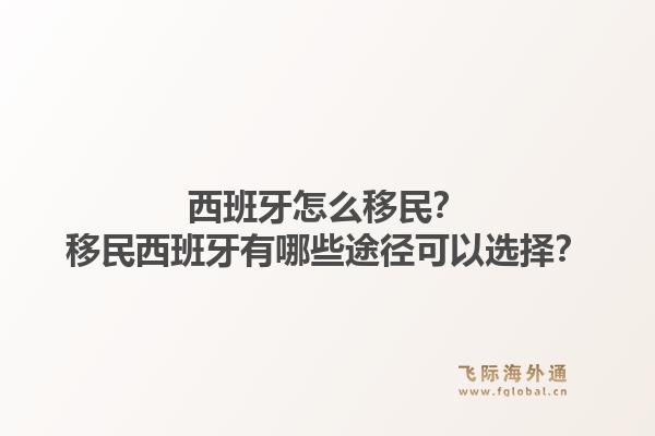 西班牙怎么移民？移民西班牙有哪些途径可以选择？