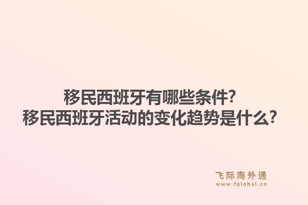 移民西班牙有哪些条件？移民西班牙活动的变化趋势是什么？