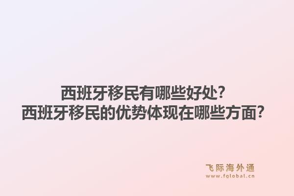 西班牙移民有哪些好处？西班牙移民的优势体现在哪些方面？