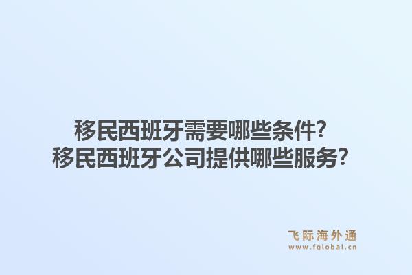 移民西班牙需要哪些条件？移民西班牙公司提供哪些服务？