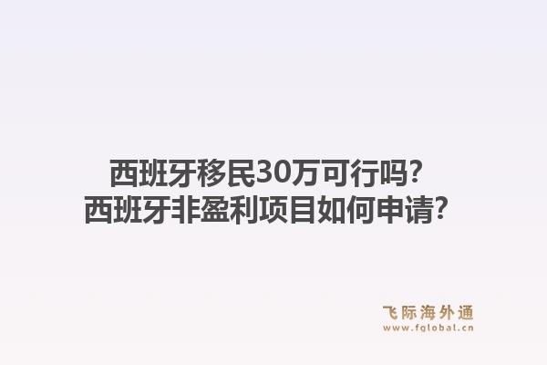 西班牙移民30万可行吗？西班牙非盈利项目如何申请？