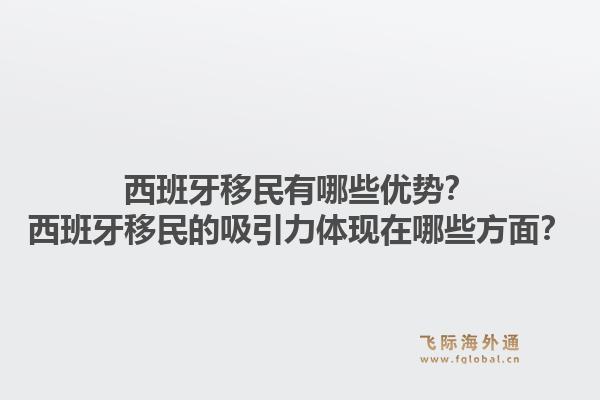 西班牙移民有哪些优势？西班牙移民的吸引力体现在哪些方面？