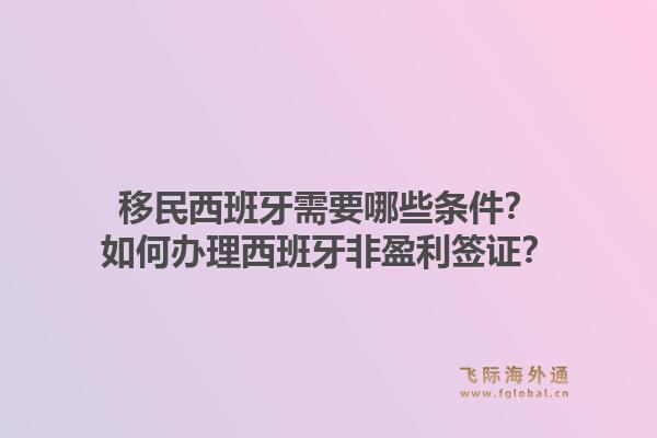 移民西班牙需要哪些条件？如何办理西班牙非盈利签证？