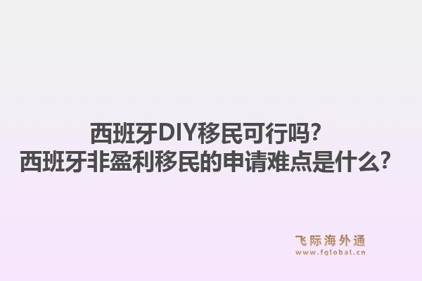 西班牙DIY移民可行吗？西班牙非盈利移民的申请难点是什么？