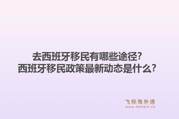 去西班牙移民有哪些途径？西班牙移民政策最新动态是什么？