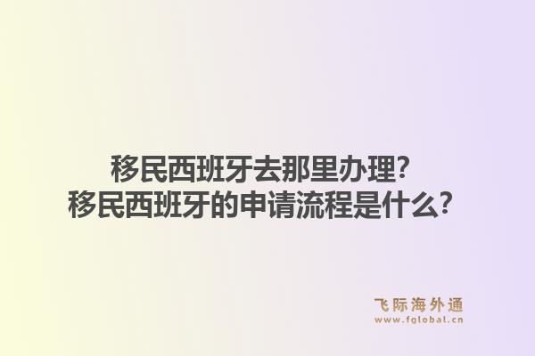移民西班牙去那里办理？移民西班牙的申请流程是什么？