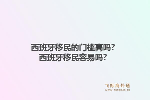 西班牙移民的门槛高吗？西班牙移民容易吗？