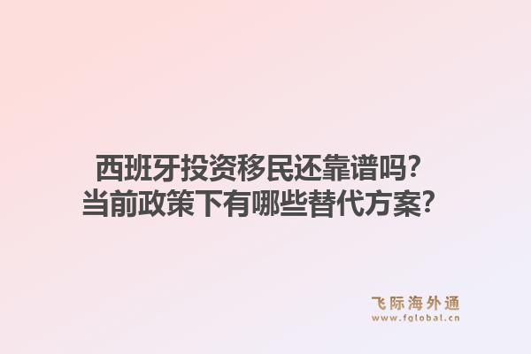 西班牙投资移民还靠谱吗？当前政策下有哪些替代方案？