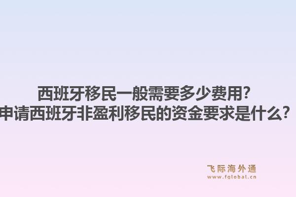 西班牙移民一般需要多少费用？申请西班牙非盈利移民的资金要求是什么？
