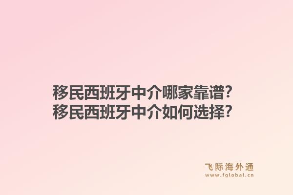 移民西班牙中介哪家靠谱？移民西班牙中介如何选择？