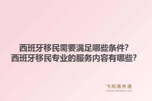 西班牙移民需要满足哪些条件？西班牙移民专业的服务内容有哪些？