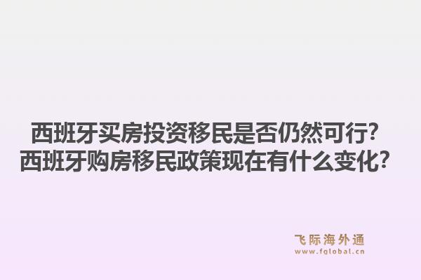 西班牙买房投资移民是否仍然可行？西班牙购房移民政策现在有什么变化？