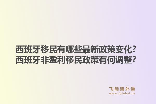 西班牙移民有哪些最新政策变化？西班牙非盈利移民政策有何调整？