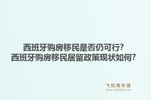 西班牙购房移民是否仍可行？西班牙购房移民居留政策现状如何？