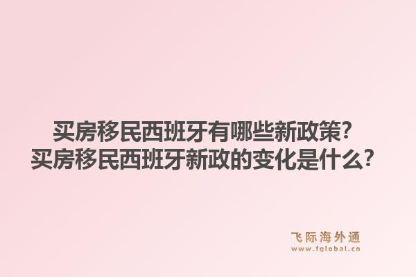买房移民西班牙有哪些新政策？买房移民西班牙新政的变化是什么？