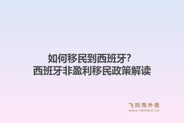 如何移民到西班牙？西班牙非盈利移民政策解读