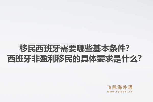 移民西班牙需要哪些基本条件？西班牙非盈利移民的具体要求是什么？