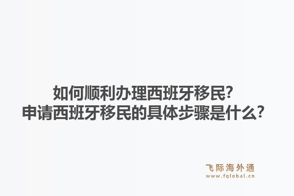 如何顺利办理西班牙移民？申请西班牙移民的具体步骤是什么？
