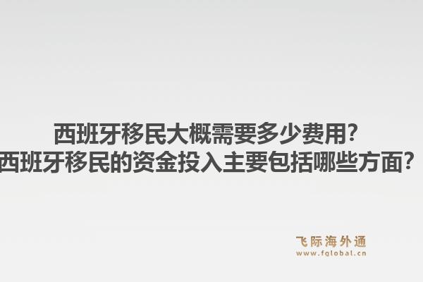 西班牙移民大概需要多少费用？西班牙移民的资金投入主要包括哪些方面？