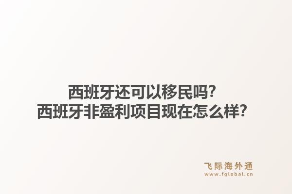 西班牙还可以移民吗？西班牙非盈利项目现在怎么样？