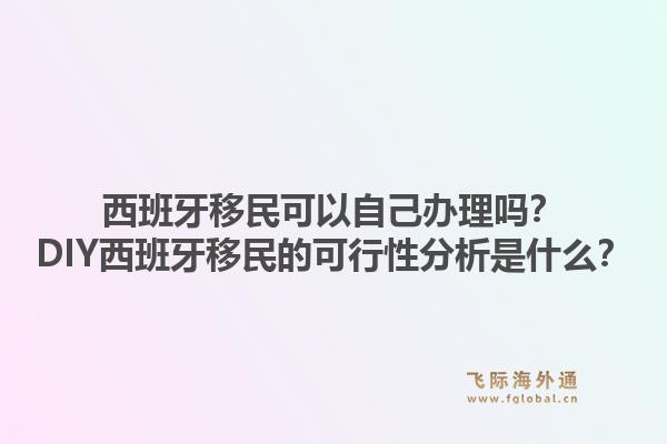 西班牙移民可以自己办理吗？DIY西班牙移民的可行性分析是什么？