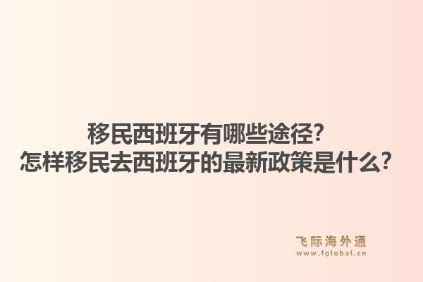 移民西班牙有哪些途径？怎样移民去西班牙的最新政策是什么？
