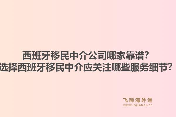 西班牙移民中介公司哪家靠谱？选择西班牙移民中介应关注哪些服务细节？