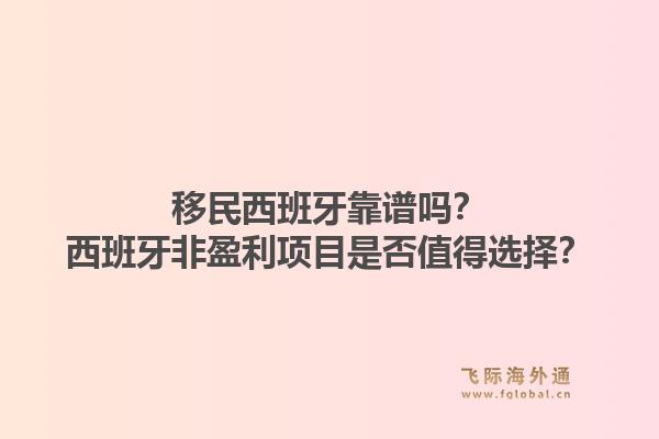 移民西班牙靠谱吗？西班牙非盈利项目是否值得选择？