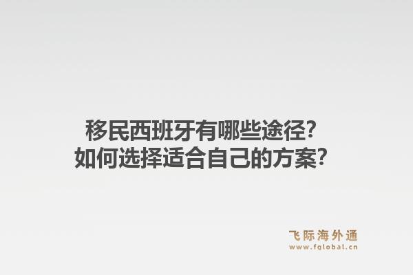 移民西班牙有哪些途径？如何选择适合自己的方案？