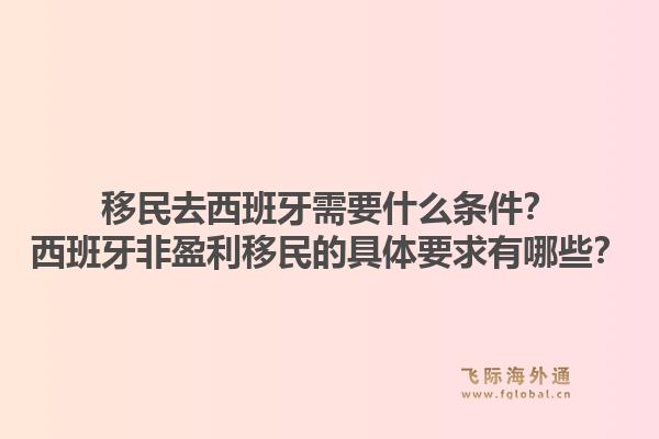 移民去西班牙需要什么条件？西班牙非盈利移民的具体要求有哪些？