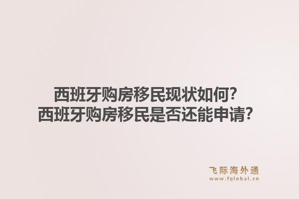 西班牙购房移民现状如何？西班牙购房移民是否还能申请？