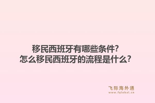 移民西班牙有哪些条件？怎么移民西班牙的流程是什么？