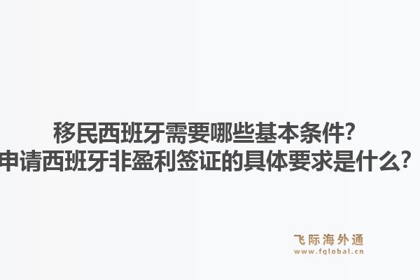 移民西班牙需要哪些基本条件？申请西班牙非盈利签证的具体要求是什么？