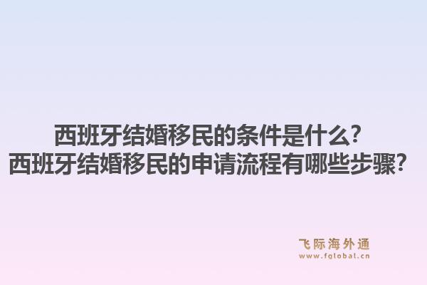 西班牙结婚移民的条件是什么？西班牙结婚移民的申请流程有哪些步骤？