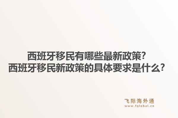 西班牙移民有哪些最新政策？西班牙移民新政策的具体要求是什么？