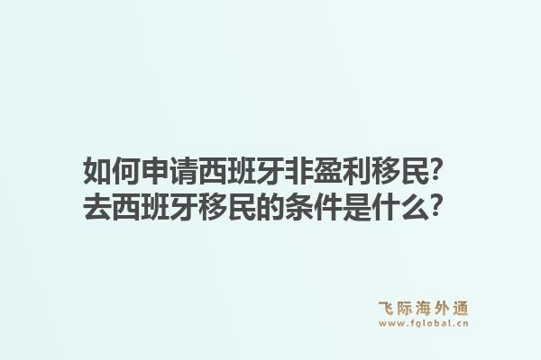 如何申请西班牙非盈利移民？去西班牙移民的条件是什么？