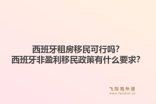 西班牙租房移民可行吗？西班牙非盈利移民政策有什么要求？