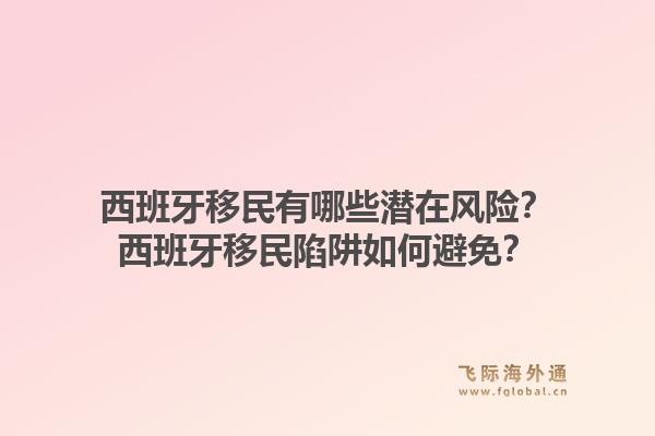 西班牙移民有哪些潜在风险？西班牙移民陷阱如何避免？
