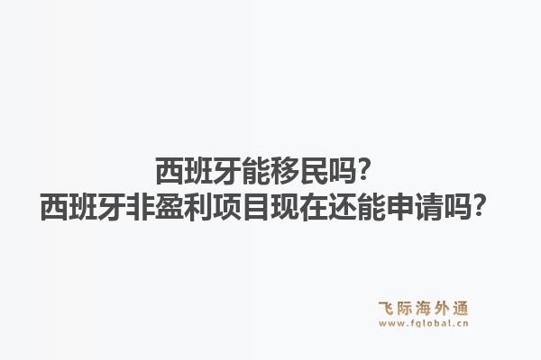 西班牙能移民吗？西班牙非盈利项目现在还能申请吗？