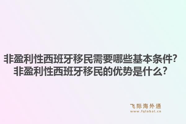 非盈利性西班牙移民需要哪些基本条件？非盈利性西班牙移民的优势是什么？