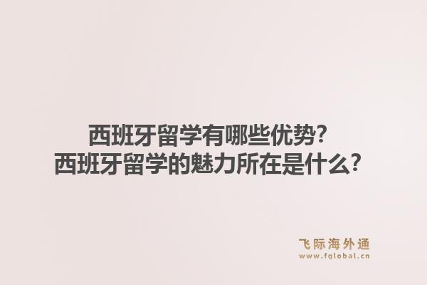 西班牙留学有哪些优势？西班牙留学的魅力所在是什么？